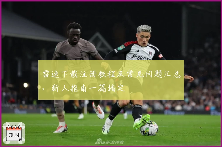 雷速下载注册教程及常见问题汇总，新人指南一篇搞定