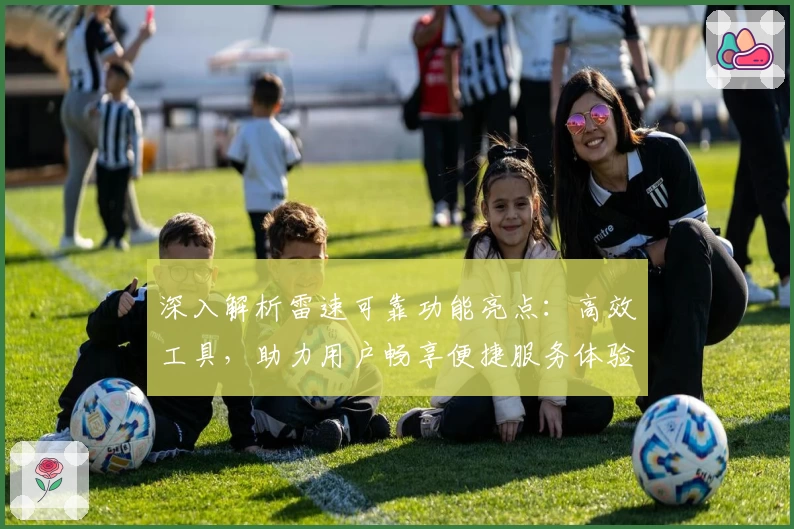 深入解析雷速可靠功能亮点：高效工具，助力用户畅享便捷服务体验
